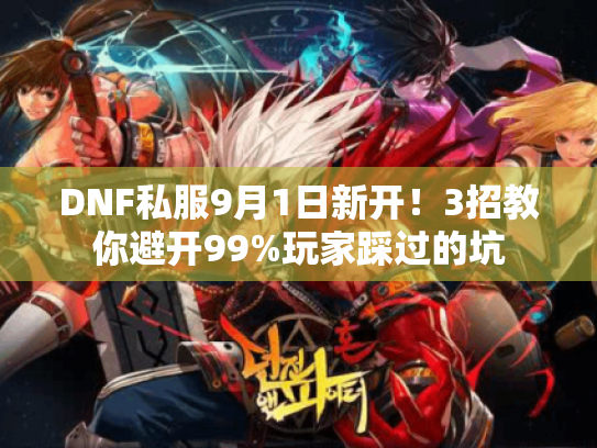 DNF私服9月1日新开!3招教你避开99%玩家踩过的坑 DNF私服9月1日新开!3招教你避开99%玩家踩过的坑