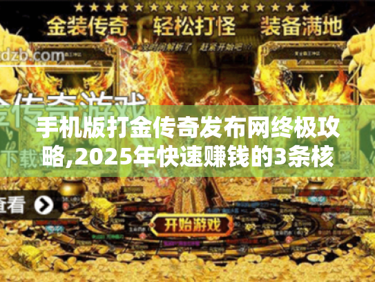 手机版打金传奇发布网终极攻略,2025年快速赚钱的3条核心路径 手机版打金传奇发布网终极攻略,2025年快速赚钱的3条核心路径