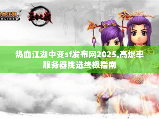 热血江湖中变sf发布网2025,高爆率服务器挑选终极指南 热血江湖中变sf发布网2025,高爆率服务器挑选终极指南