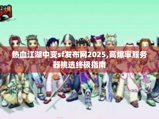 热血江湖中变sf发布网2025,高爆率服务器挑选终极指南 热血江湖中变sf发布网2025,高爆率服务器挑选终极指南