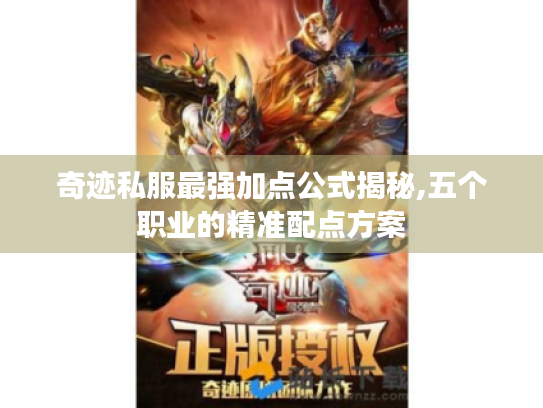 奇迹私服最强加点公式揭秘,五个职业的精准配点方案 奇迹私服最强加点公式揭秘,五个职业的精准配点方案