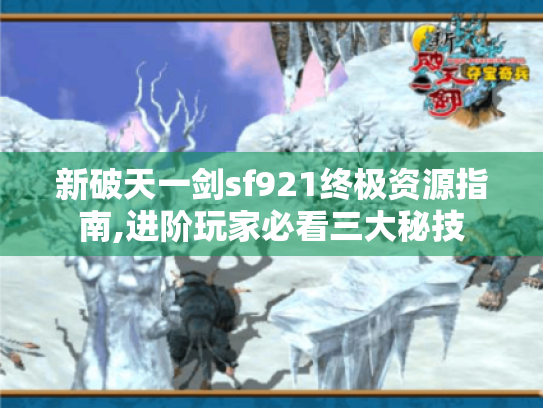 新破天一剑sf921终极资源指南,进阶玩家必看三大秘技