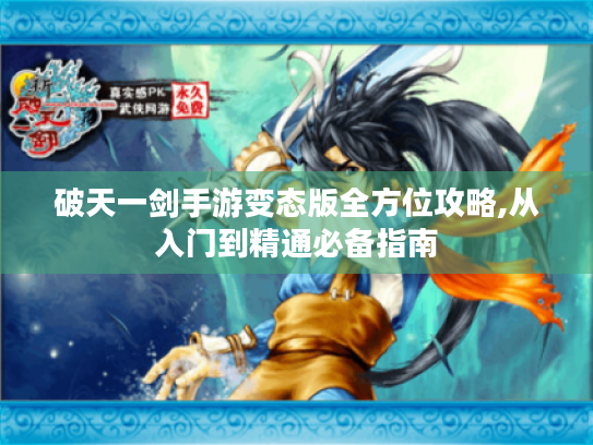 破天一剑手游变态版全方位攻略,从入门到精通必备指南 破天一剑手游变态版全方位攻略,从入门到精通必备指南