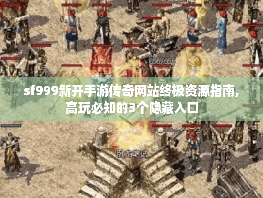 sf999新开手游传奇网站终极资源指南,高玩必知的3个隐藏入口 sf999新开手游传奇网站终极资源指南,高玩必知的3个隐藏入口