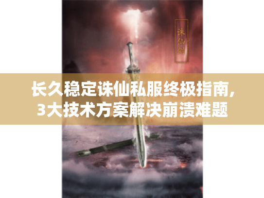 长久稳定诛仙私服终极指南,3大技术方案解决崩溃难题 长久稳定诛仙私服终极指南,3大技术方案解决崩溃难题