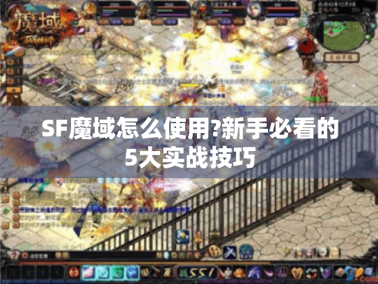 SF魔域怎么使用?新手必看的5大实战技巧