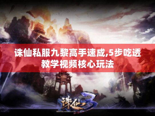 诛仙私服九黎高手速成,5步吃透教学视频核心玩法 诛仙私服九黎高手速成,5步吃透教学视频核心玩法