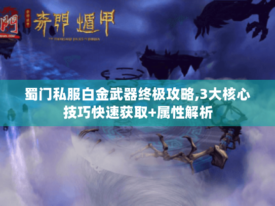 蜀门私服白金武器终极攻略,3大核心技巧快速获取+属性解析 蜀门私服白金武器终极攻略,3大核心技巧快速获取+属性解析