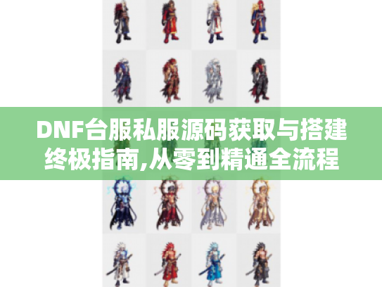 DNF台服私服源码获取与搭建终极指南,从零到精通全流程拆解 DNF台服私服源码获取与搭建终极指南,从零到精通全流程拆解