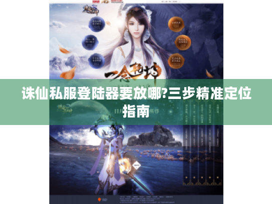 诛仙私服登陆器要放哪?三步精准定位指南 诛仙私服登陆器要放哪?三步精准定位指南