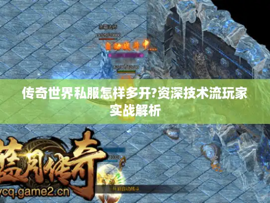 传奇世界私服怎样多开?资深技术流玩家实战解析