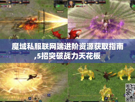 魔域私服联网端进阶资源获取指南,5招突破战力天花板 魔域私服联网端进阶资源获取指南,5招突破战力天花板