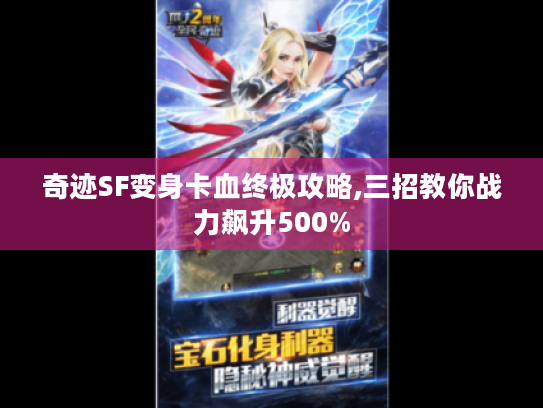 奇迹SF变身卡血终极攻略,三招教你战力飙升500% 奇迹SF变身卡血终极攻略,三招教你战力飙升500%