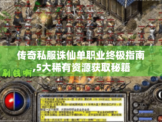 传奇私服诛仙单职业终极指南,5大稀有资源获取秘籍 传奇私服诛仙单职业终极指南,5大稀有资源获取秘籍