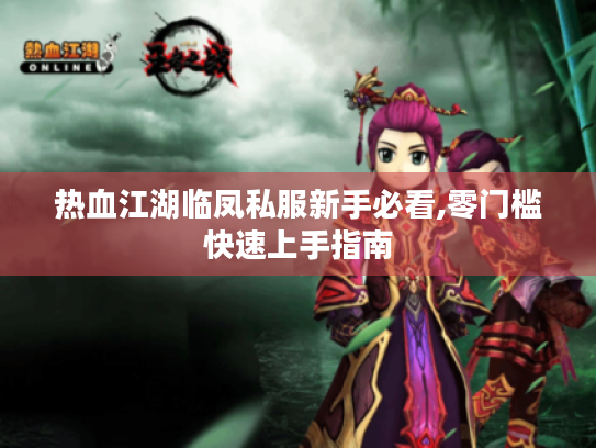 热血江湖临凤私服新手必看,零门槛快速上手指南 热血江湖临凤私服新手必看,零门槛快速上手指南