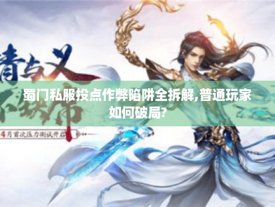 蜀门私服投点作弊陷阱全拆解,普通玩家如何破局? 蜀门私服投点作弊陷阱全拆解,普通玩家如何破局?