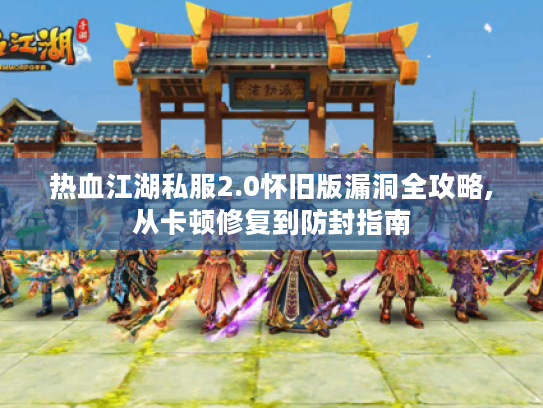 热血江湖私服2.0怀旧版漏洞全攻略,从卡顿修复到防封指南 热血江湖私服2.0怀旧版漏洞全攻略,从卡顿修复到防封指南