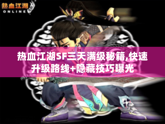 热血江湖SF三天满级秘籍,快速升级路线+隐藏技巧曝光 热血江湖SF三天满级秘籍,快速升级路线+隐藏技巧曝光