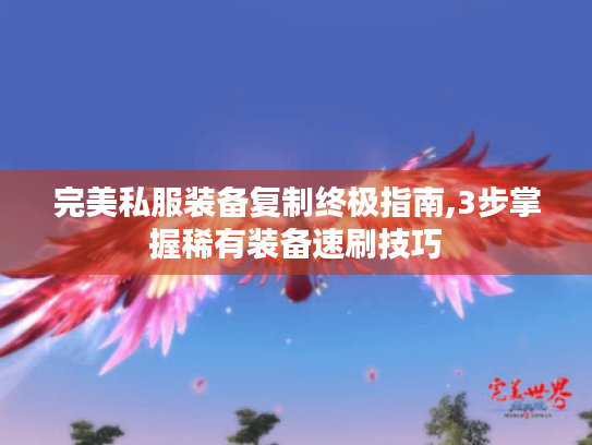 完美私服装备复制终极指南,3步掌握稀有装备速刷技巧