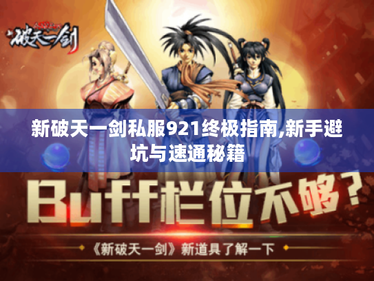新破天一剑私服921终极指南,新手避坑与速通秘籍 新破天一剑私服921终极指南,新手避坑与速通秘籍