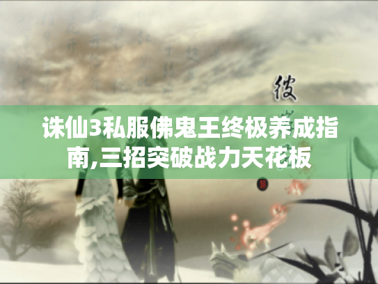 诛仙3私服佛鬼王终极养成指南,三招突破战力天花板 诛仙3私服佛鬼王终极养成指南,三招突破战力天花板