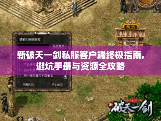 新破天一剑私服客户端终极指南,避坑手册与资源全攻略 新破天一剑私服客户端终极指南,避坑手册与资源全攻略