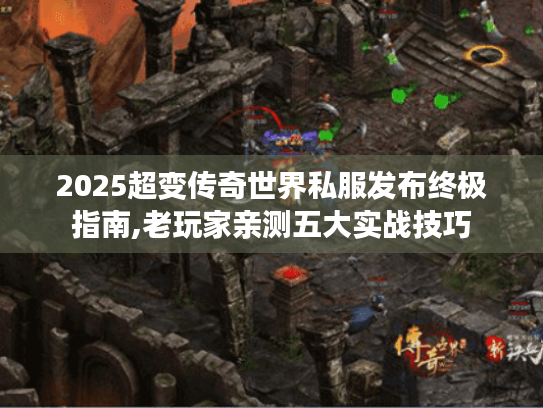 2025超变传奇世界私服发布终极指南,老玩家亲测五大实战技巧 2025超变传奇世界私服发布终极指南,老玩家亲测五大实战技巧