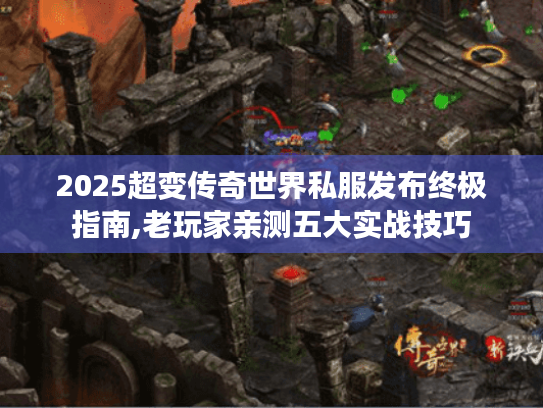2025超变传奇世界私服发布终极指南,老玩家亲测五大实战技巧 2025超变传奇世界私服发布终极指南,老玩家亲测五大实战技巧