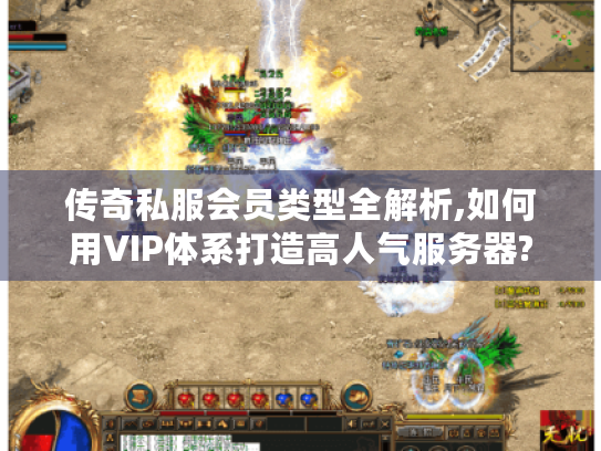 传奇私服会员类型全解析,如何用VIP体系打造高人气服务器? 传奇私服会员类型全解析,如何用VIP体系打造高人气服务器?