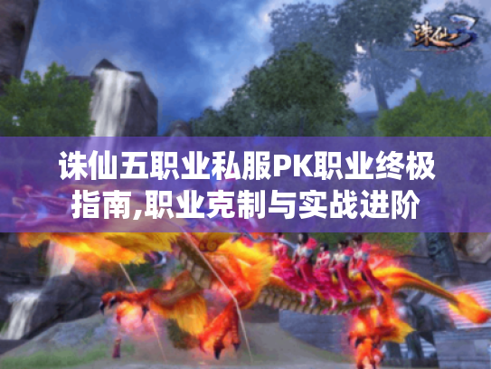 诛仙五职业私服PK职业终极指南,职业克制与实战进阶