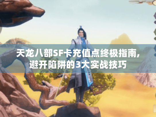天龙八部SF卡充值点终极指南,避开陷阱的3大实战技巧 天龙八部SF卡充值点终极指南,避开陷阱的3大实战技巧