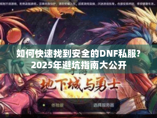 如何快速找到安全的DNF私服?2025年避坑指南大公开 如何快速找到安全的DNF私服?2025年避坑指南大公开