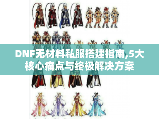 DNF无材料私服搭建指南,5大核心痛点与终极解决方案