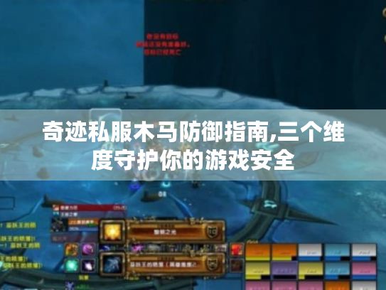 奇迹私服木马防御指南,三个维度守护你的游戏安全 奇迹私服木马防御指南,三个维度守护你的游戏安全