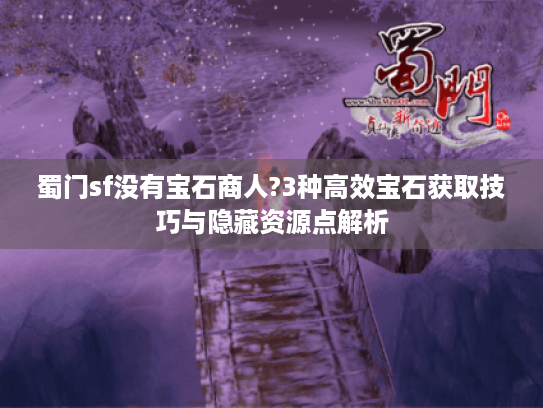蜀门sf没有宝石商人?3种高效宝石获取技巧与隐藏资源点解析