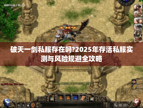 破天一剑私服存在吗?2025年存活私服实测与风险规避全攻略 破天一剑私服存在吗?2025年存活私服实测与风险规避全攻略