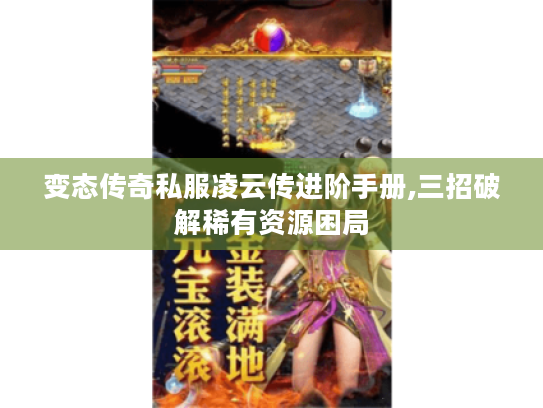 变态传奇私服凌云传进阶手册,三招破解稀有资源困局 变态传奇私服凌云传进阶手册,三招破解稀有资源困局