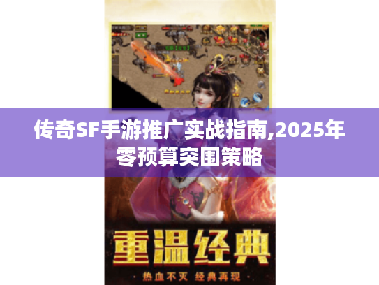 传奇SF手游推广实战指南,2025年零预算突围策略 传奇SF手游推广实战指南,2025年零预算突围策略