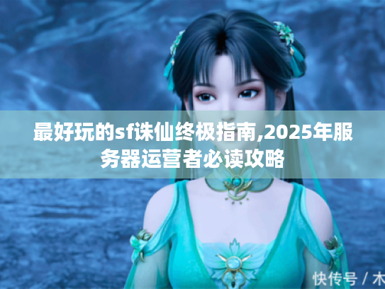 最好玩的sf诛仙终极指南,2025年服务器运营者必读攻略 最好玩的sf诛仙终极指南,2025年服务器运营者必读攻略