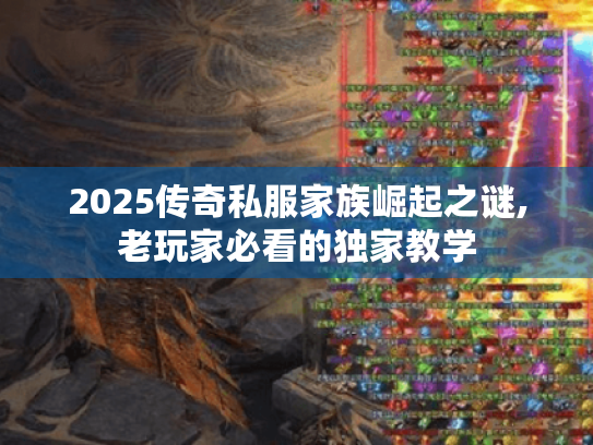 2025传奇私服家族崛起之谜,老玩家必看的独家教学 2025传奇私服家族崛起之谜,老玩家必看的独家教学