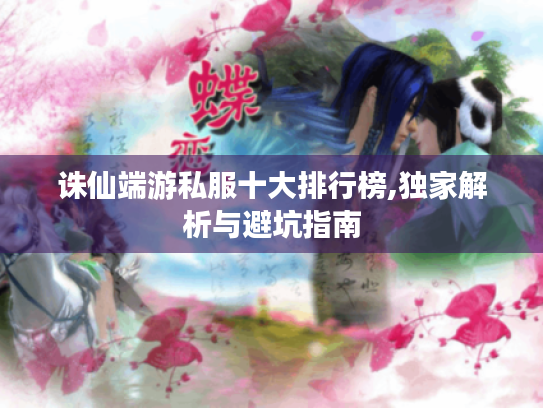 诛仙端游私服十大排行榜,独家解析与避坑指南