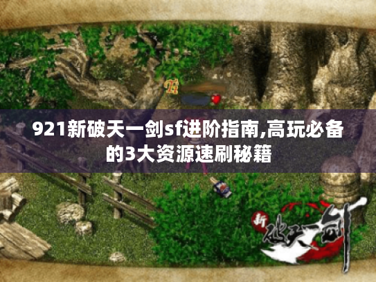 921新破天一剑sf进阶指南,高玩必备的3大资源速刷秘籍 921新破天一剑sf进阶指南,高玩必备的3大资源速刷秘籍