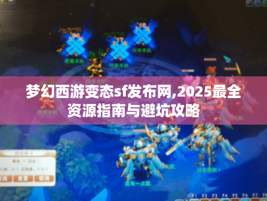 梦幻西游变态sf发布网,2025最全资源指南与避坑攻略