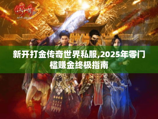 新开打金传奇世界私服,2025年零门槛赚金终极指南 新开打金传奇世界私服,2025年零门槛赚金终极指南