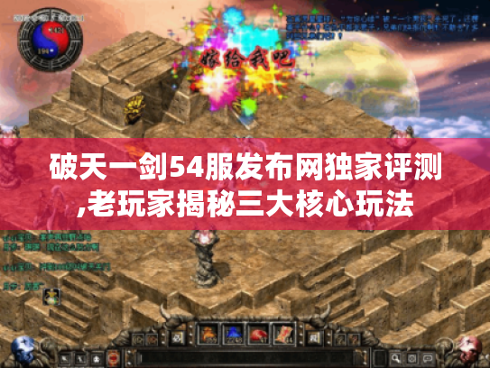 破天一剑54服发布网独家评测,老玩家揭秘三大核心玩法 破天一剑54服发布网独家评测,老玩家揭秘三大核心玩法