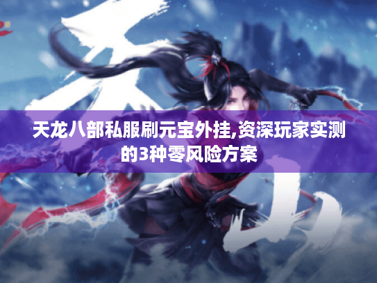 天龙八部私服刷元宝外挂,资深玩家实测的3种零风险方案 天龙八部私服刷元宝外挂,资深玩家实测的3种零风险方案