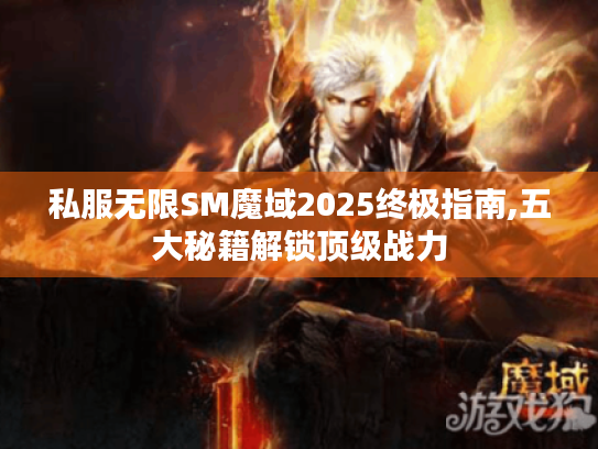 私服无限SM魔域2025终极指南,五大秘籍解锁顶级战力 私服无限SM魔域2025终极指南,五大秘籍解锁顶级战力