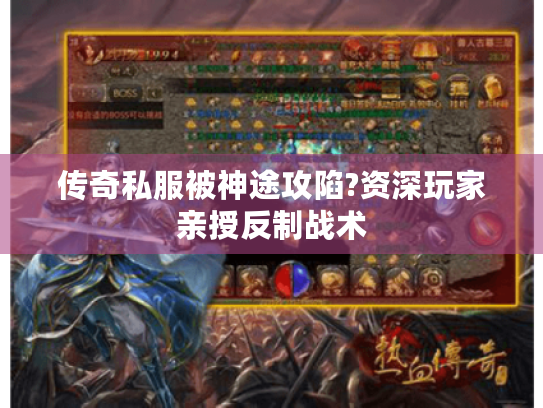 传奇私服被神途攻陷?资深玩家亲授反制战术 传奇私服被神途攻陷?资深玩家亲授反制战术