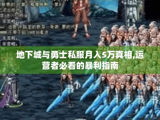地下城与勇士私服月入5万真相,运营者必看的暴利指南 地下城与勇士私服月入5万真相,运营者必看的暴利指南