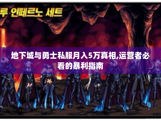地下城与勇士私服月入5万真相,运营者必看的暴利指南 地下城与勇士私服月入5万真相,运营者必看的暴利指南
